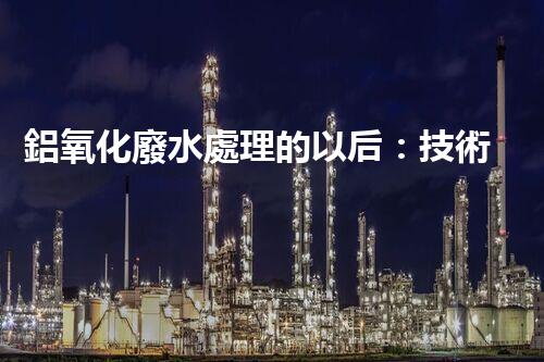 鋁氧化廢水處理的以后：技術(shù)革新與生態(tài)和諧？